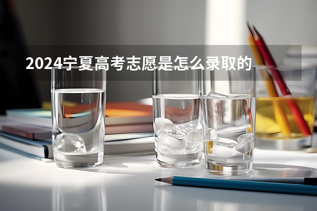 2024宁夏高考志愿是怎么录取的