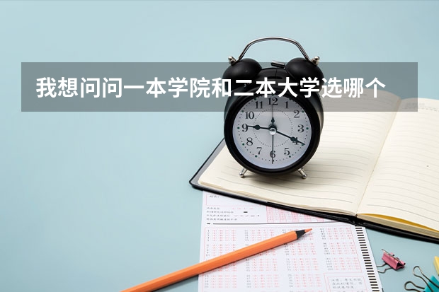我想问问一本学院和二本大学选哪个 哪个更好一点呢 差别就是一本是学院二本是大学 不知道如何抉择？
