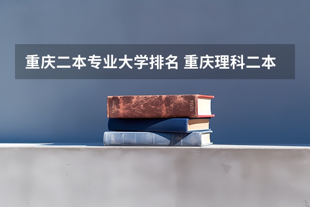 重庆二本专业大学排名 重庆理科二本大学排名