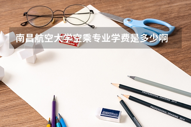 南昌航空大学空乘专业学费是多少啊