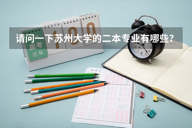 请问一下苏州大学的二本专业有哪些？这个学校有没有师范、教育、文学之类的文科二本？谢谢了。