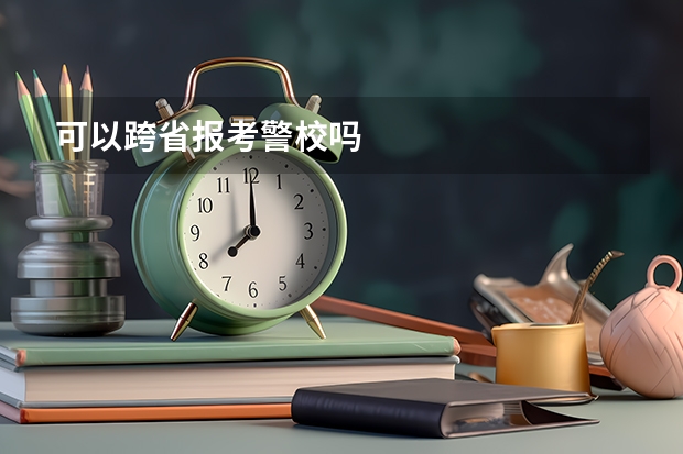 可以跨省报考警校吗