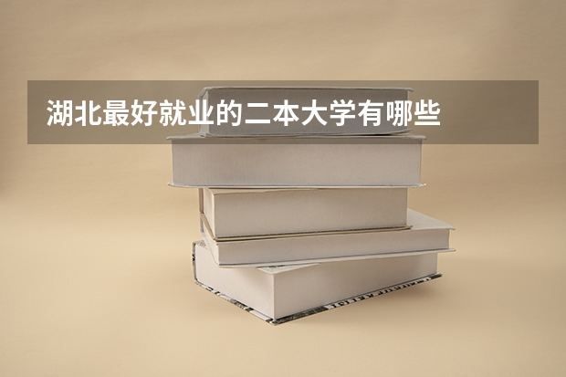 湖北最好就业的二本大学有哪些