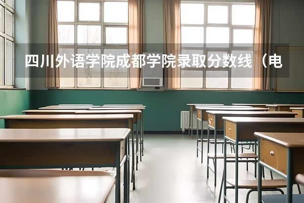 四川外语学院成都学院录取分数线（电子科技大学成都学院分数线）