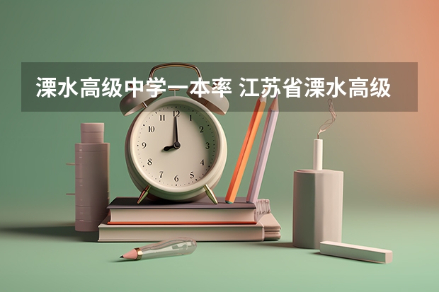 溧水高级中学一本率 江苏省溧水高级中学教学成果