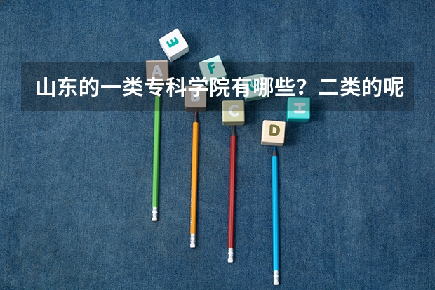山东的一类专科学院有哪些？二类的呢？急求排名