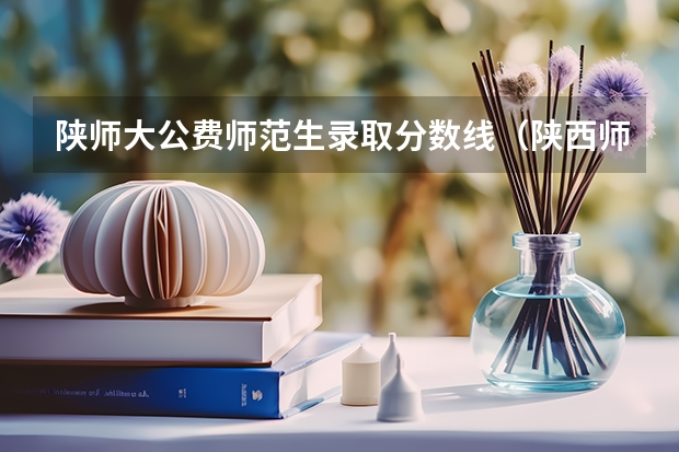 陕师大公费师范生录取分数线（陕西师范大学公费师范生录取分）