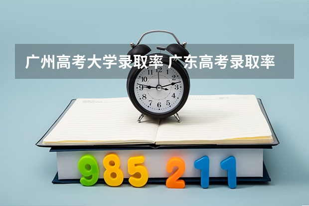 广州高考大学录取率 广东高考录取率