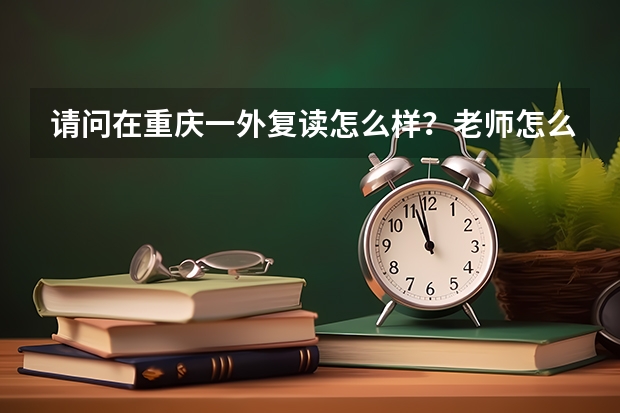 请问在重庆一外复读怎么样？老师怎么样？学习氛围怎么样？有校服吗？复读生和应届生一样参加活动吗？
