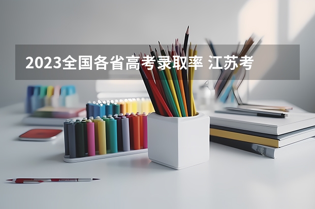 2023全国各省高考录取率 江苏考生一本录取率