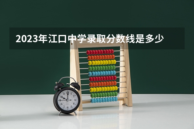 2023年江口中学录取分数线是多少？