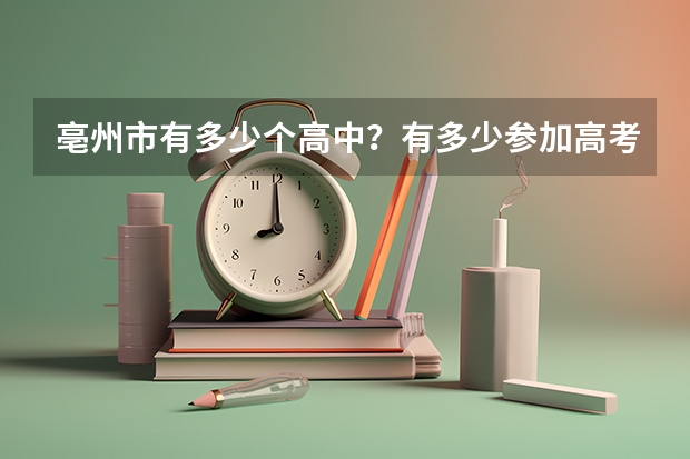 亳州市有多少个高中？有多少参加高考的人？落榜的有多少人？生源都流到了哪里？