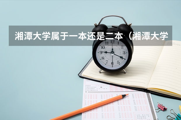 湘潭大学属于一本还是二本（湘潭大学是属于一本大学还是二本大学）