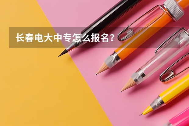 长春电大中专怎么报名？