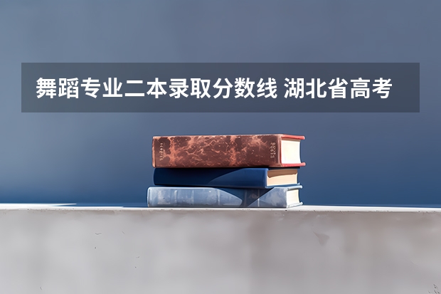舞蹈专业二本录取分数线 湖北省高考二本分数线