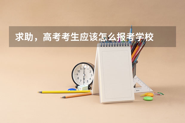 求助,高考考生应该怎么报考学校
