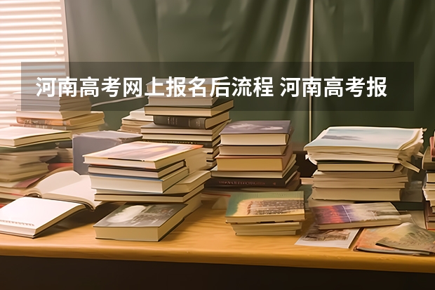 河南高考网上报名后流程 河南高考报名流程