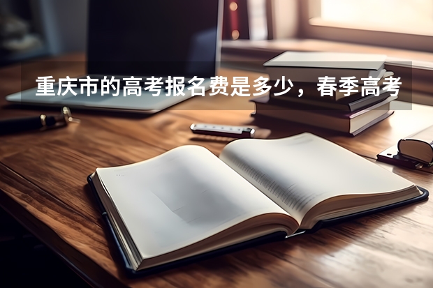 重庆市的高考报名费是多少，春季高考和普通高考！谢谢