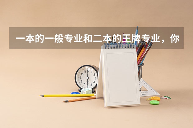 一本的一般专业和二本的王牌专业，你会如何选择？