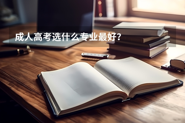 成人高考选什么专业最好?