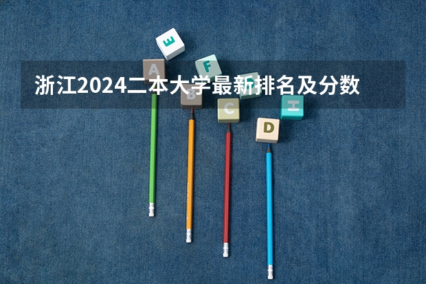 浙江2024二本大学最新排名及分数线位次 2023浙江二本大学排名