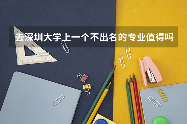 去深圳大学上一个不出名的专业值得吗?