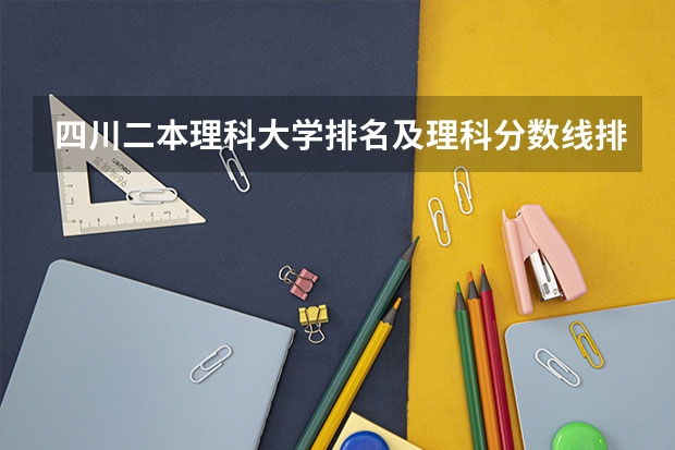 四川二本理科大学排名及理科分数线排名（四川高考二本分数线2023）