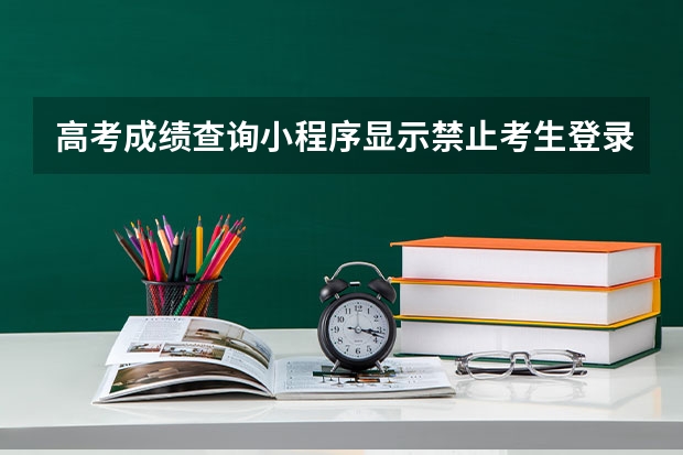 高考成绩查询小程序显示禁止考生登录怎么办?