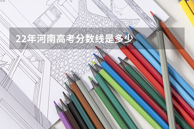 22年河南高考分数线是多少