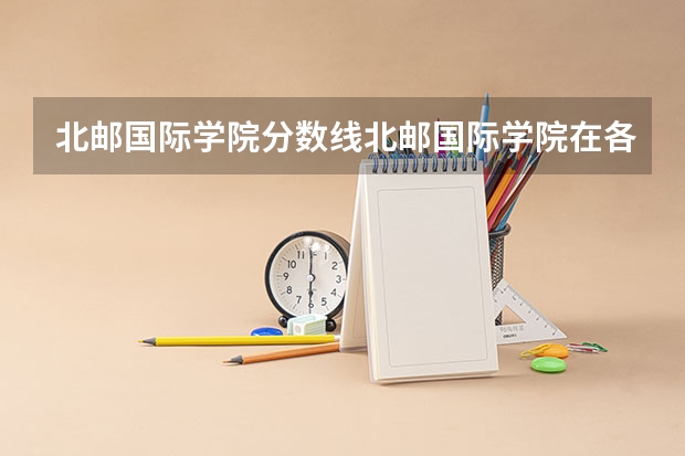 北邮国际学院分数线北邮国际学院在各省的录取（北京邮电大学国际学院分数线？）