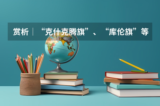 赏析│“克什克腾旗”、“库伦旗”等内蒙古地名书法字体设计分享(请问吕迎春老师有关高考志愿填报的书里哪一本最有代表性 最值得参考?)