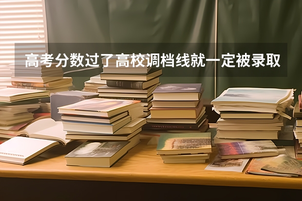 高考分数过了高校调档线就一定被录取吗?