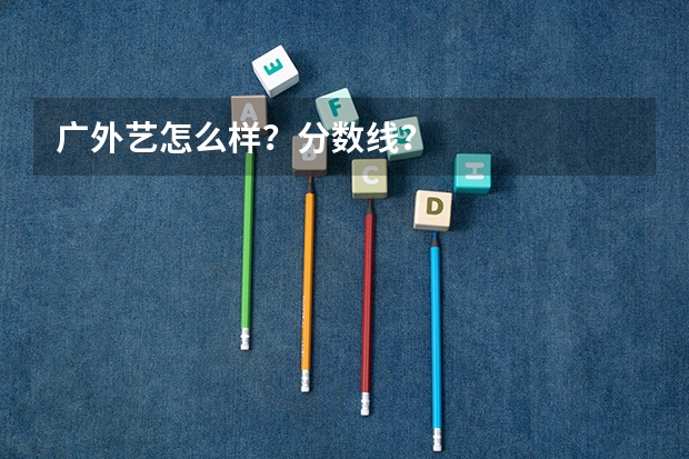 广外艺怎么样？分数线？