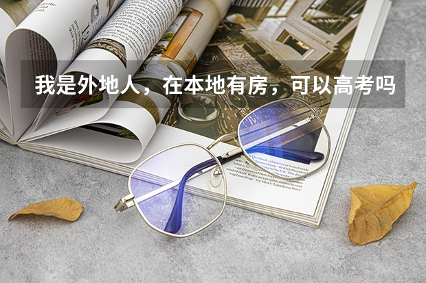 我是外地人，在本地有房，可以高考吗？