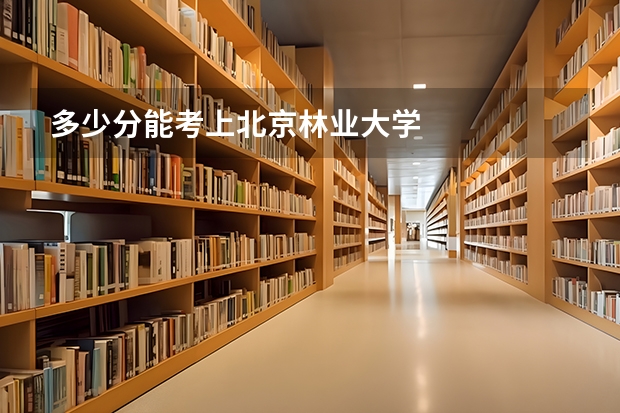 多少分能考上北京林业大学