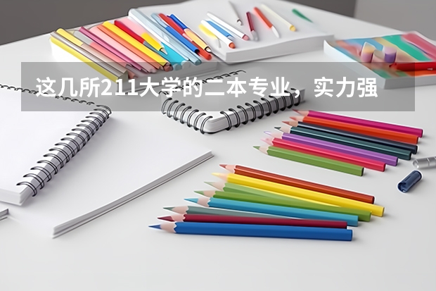 这几所211大学的二本专业，实力强适合捡漏 容易捡漏的二本大学
