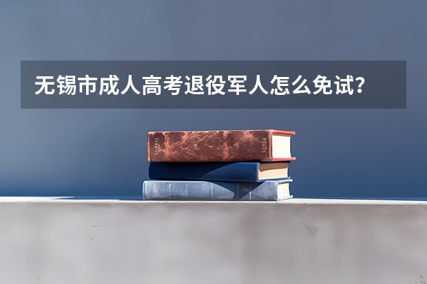 无锡市成人高考退役军人怎么免试？