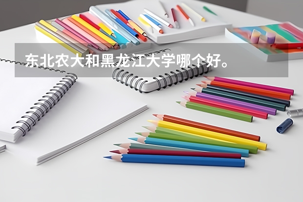 东北农大和黑龙江大学哪个好。