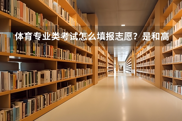 体育专业类考试怎么填报志愿？是和高考填报一起么？