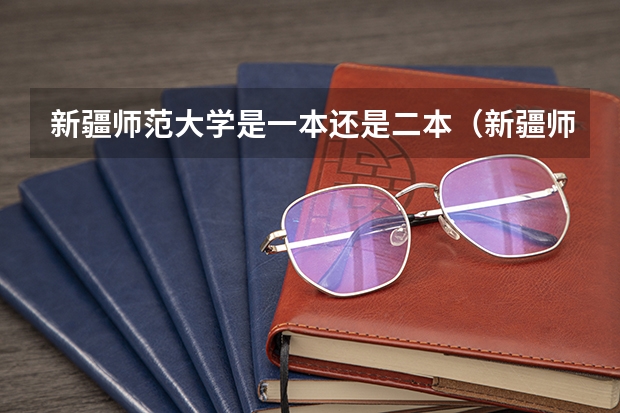 新疆师范大学是一本还是二本（新疆师范大学是一本还是二本）