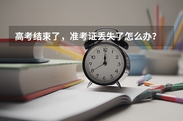 高考结束了，准考证丢失了怎么办？