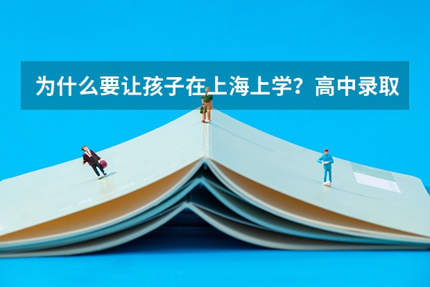 为什么要让孩子在上海上学？高中录取率66.6%，本科录取率75.6%！