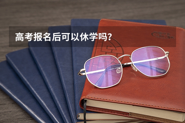 高考报名后可以休学吗？