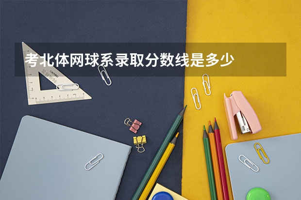 考北体网球系录取分数线是多少