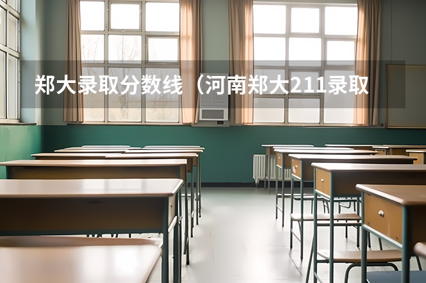 郑大录取分数线（河南郑大211录取分数线）