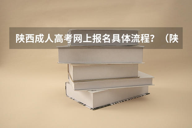 陕西成人高考网上报名具体流程？（陕西省成人高考报名程序？）