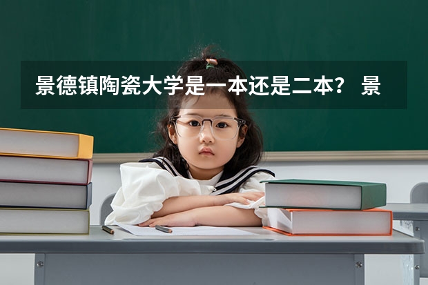 景德镇陶瓷大学是一本还是二本？ 景德镇陶瓷学院是一本还是二本
