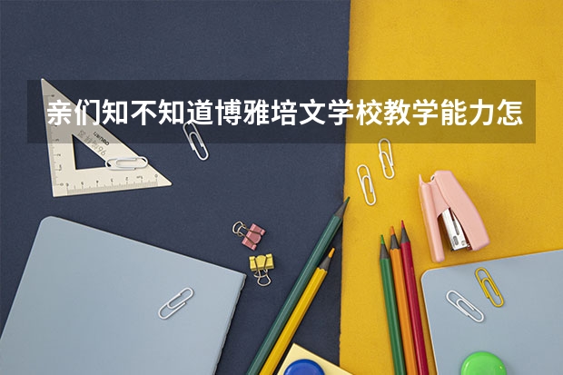 亲们知不知道博雅培文学校教学能力怎么样？