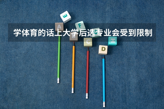学体育的话上大学后选专业会受到限制吗？ （本人理科生，高二在读）