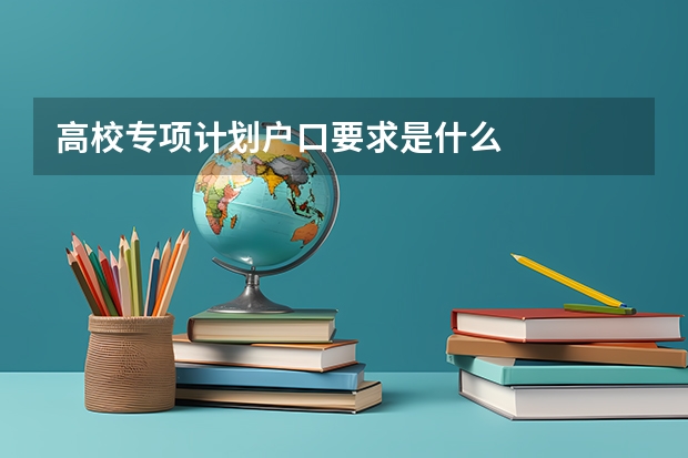高校专项计划户口要求是什么